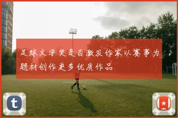 足球文学奖是否激发作家以赛事为题材创作更多优质作品