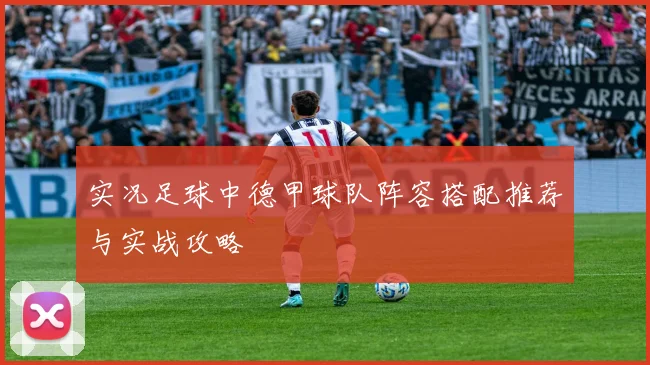 实况足球中德甲球队阵容搭配推荐与实战攻略