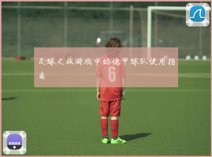 足球之旅游戏中的德甲球队使用指南