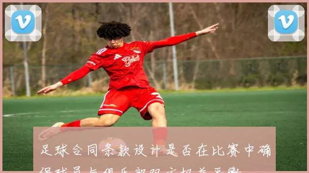 足球合同条款设计是否在比赛中确保球员与俱乐部双方权益平衡